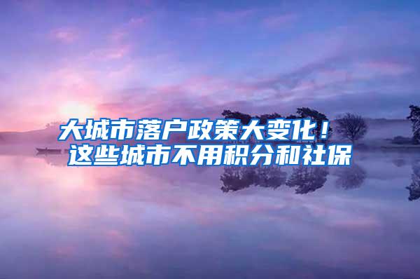 大城市落戶政策大變化！ 這些城市不用積分和社保