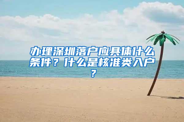 辦理深圳落戶應(yīng)具體什么條件？什么是核準(zhǔn)類入戶？