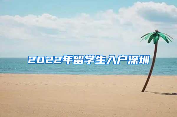 2022年留學(xué)生入戶深圳