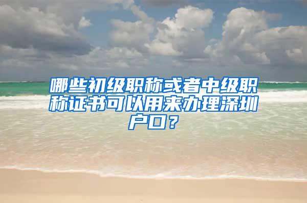 哪些初級職稱或者中級職稱證書可以用來辦理深圳戶口？