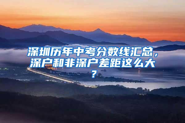 深圳歷年中考分數(shù)線匯總，深戶和非深戶差距這么大？