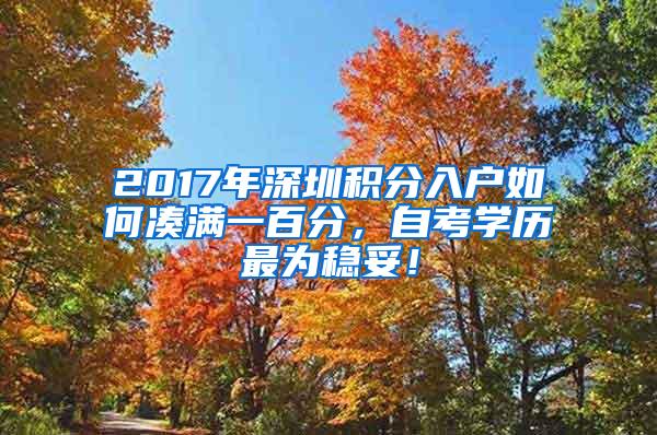 2017年深圳積分入戶如何湊滿一百分，自考學(xué)歷最為穩(wěn)妥！