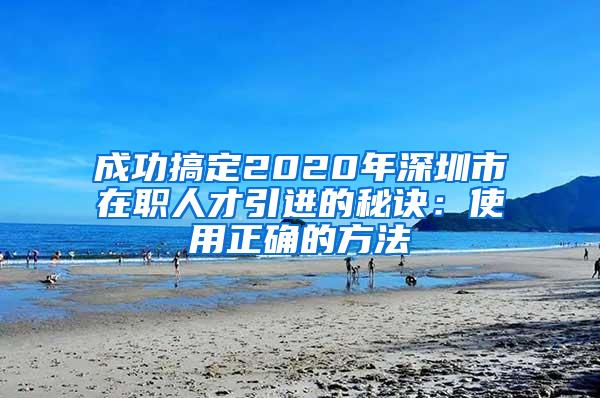 成功搞定2020年深圳市在職人才引進(jìn)的秘訣：使用正確的方法