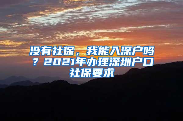 沒有社保，我能入深戶嗎？2021年辦理深圳戶口社保要求