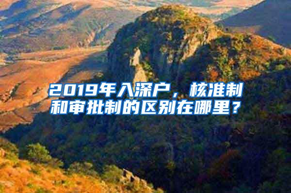 2019年入深戶，核準(zhǔn)制和審批制的區(qū)別在哪里？