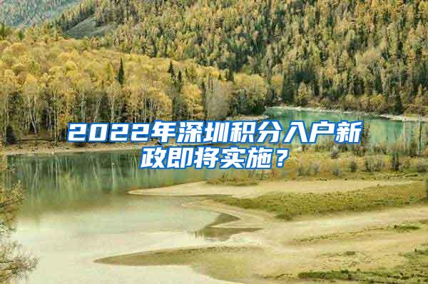 2022年深圳積分入戶新政即將實施？