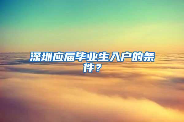 深圳應(yīng)屆畢業(yè)生入戶的條件？