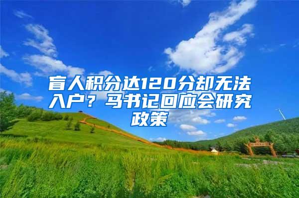 盲人積分達120分卻無法入戶？馬書記回應(yīng)會研究政策