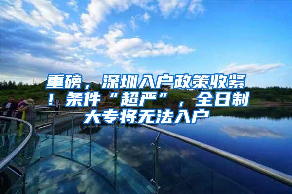 重磅，深圳入戶政策收緊！條件“超嚴(yán)”，全日制大專將無(wú)法入戶