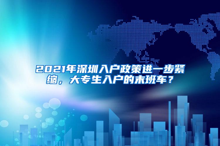 2021年深圳入戶政策進(jìn)一步緊縮，大專生入戶的末班車？