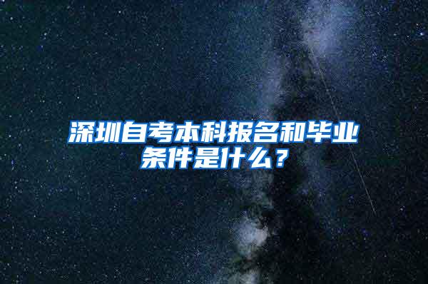 深圳自考本科報名和畢業(yè)條件是什么？