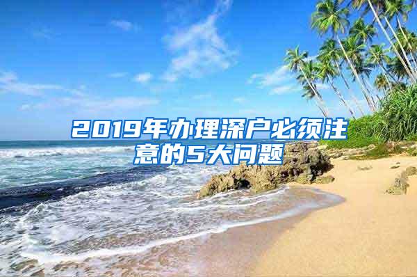 2019年辦理深戶必須注意的5大問題