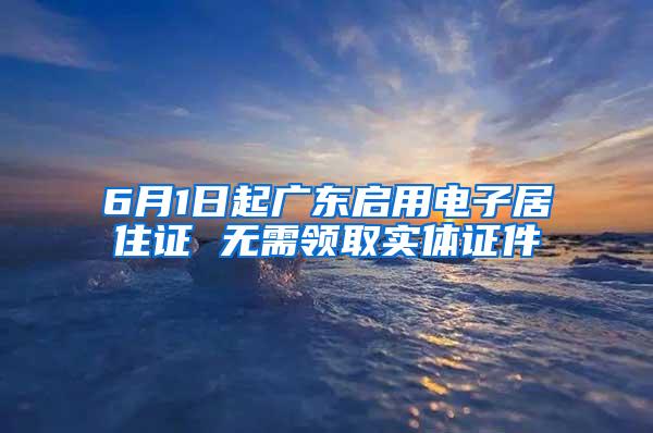 6月1日起廣東啟用電子居住證 無需領(lǐng)取實體證件