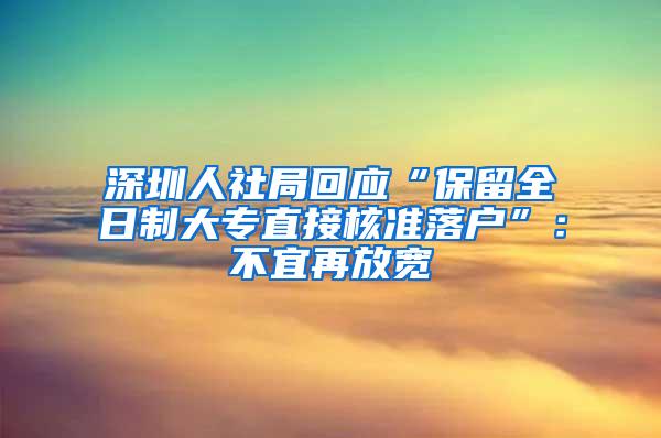 深圳人社局回應(yīng)“保留全日制大專直接核準(zhǔn)落戶”：不宜再放寬