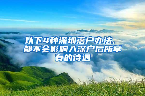 以下4種深圳落戶辦法, 都不會影響入深戶后所享有的待遇