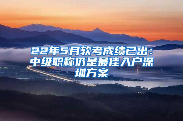 22年5月軟考成績已出：中級職稱仍是最佳入戶深圳方案