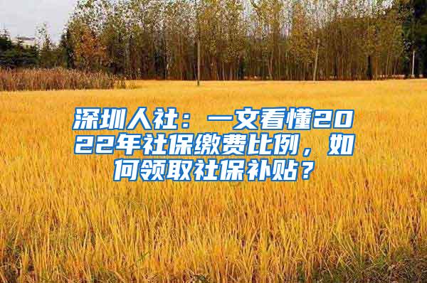 深圳人社：一文看懂2022年社保繳費比例，如何領(lǐng)取社保補貼？