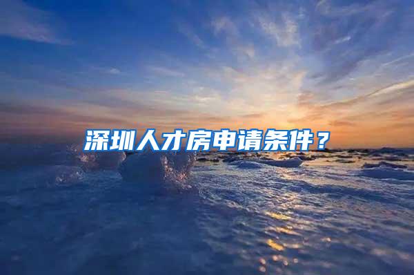 深圳人才房申請條件？