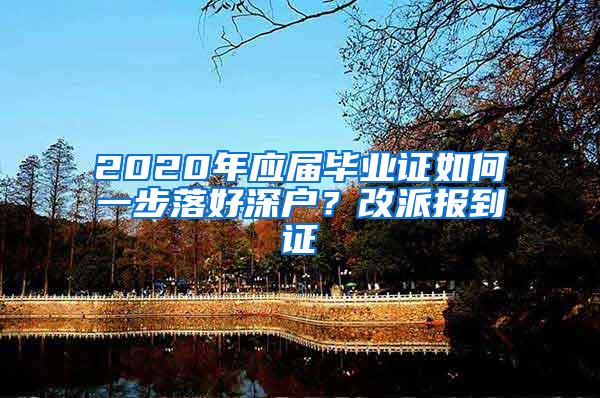 2020年應(yīng)屆畢業(yè)證如何一步落好深戶？改派報到證