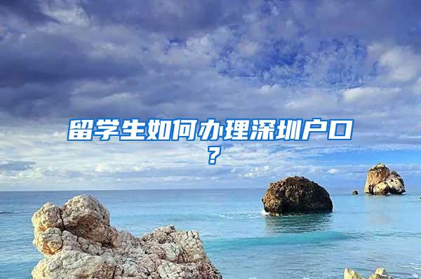 留學(xué)生如何辦理深圳戶口？