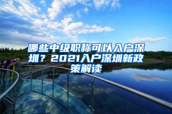 哪些中級職稱可以入戶深圳？2021入戶深圳新政策解讀