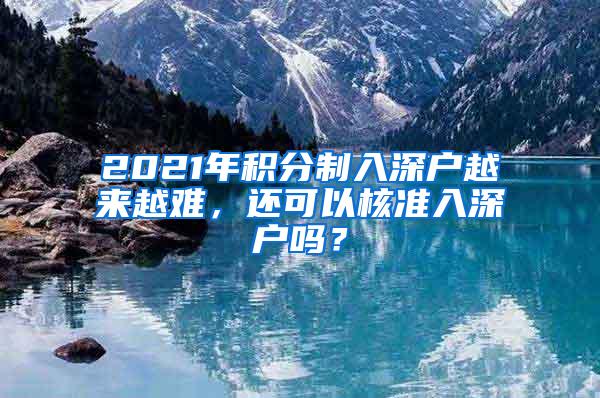 2021年積分制入深戶越來越難，還可以核準(zhǔn)入深戶嗎？