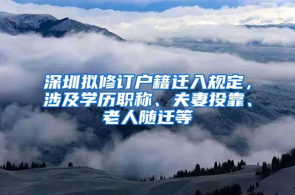 深圳擬修訂戶籍遷入規(guī)定，涉及學(xué)歷職稱、夫妻投靠、老人隨遷等