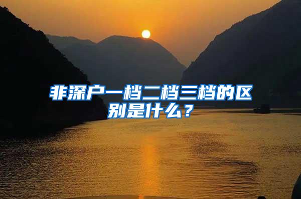 非深戶一檔二檔三檔的區(qū)別是什么？