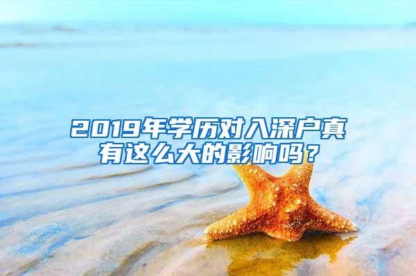 2019年學(xué)歷對(duì)入深戶真有這么大的影響嗎？