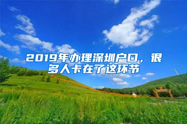 2019年辦理深圳戶口，很多人卡在了這環(huán)節(jié)