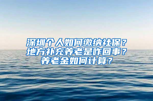 深圳個(gè)人如何繳納社保？地方補(bǔ)充養(yǎng)老是咋回事？養(yǎng)老金如何計(jì)算？