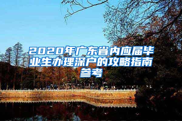 2020年廣東省內(nèi)應(yīng)屆畢業(yè)生辦理深戶的攻略指南參考