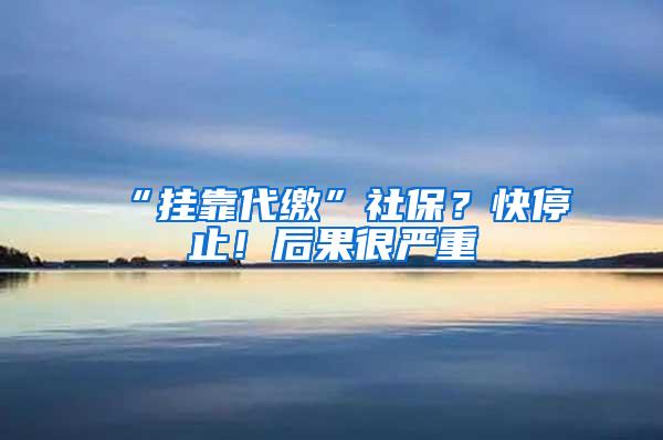 “掛靠代繳”社保？快停止！后果很嚴(yán)重