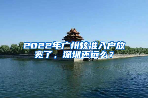 2022年廣州核準入戶放寬了，深圳還遠么？