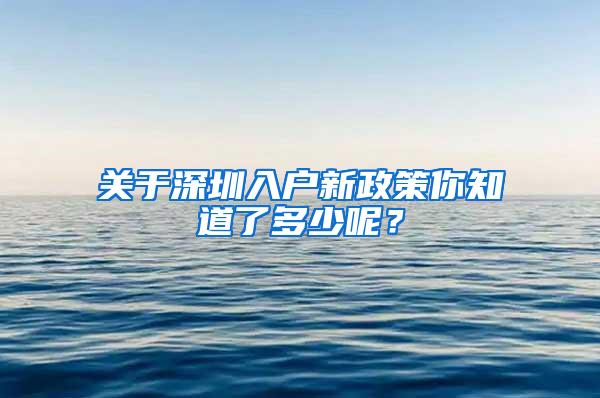 關(guān)于深圳入戶新政策你知道了多少呢？