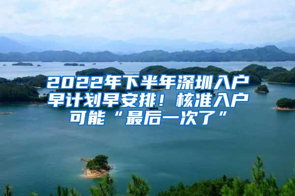 2022年下半年深圳入戶早計(jì)劃早安排！核準(zhǔn)入戶可能“最后一次了”