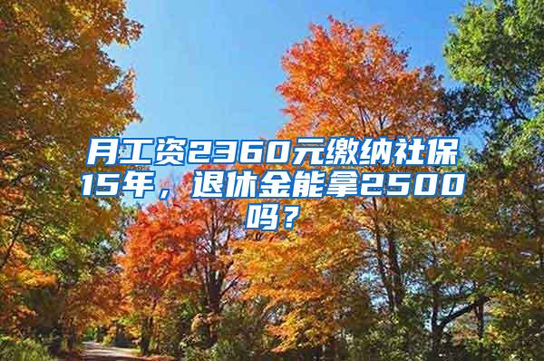 月工資2360元繳納社保15年，退休金能拿2500嗎？