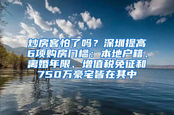 炒房客怕了嗎？深圳提高6項購房門檻：本地戶籍、離婚年限、增值稅免征和750萬豪宅皆在其中