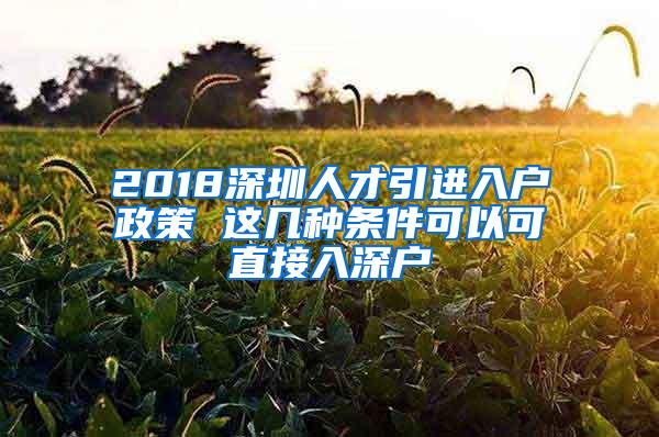 2018深圳人才引進(jìn)入戶政策 這幾種條件可以可直接入深戶