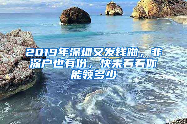 2019年深圳又發(fā)錢啦，非深戶也有份，快來看看你能領(lǐng)多少