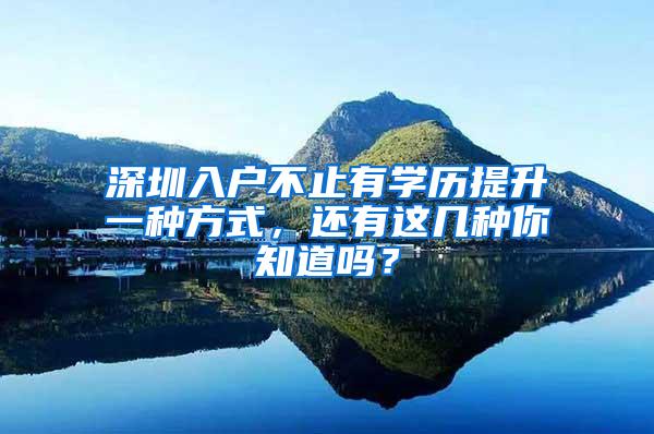 深圳入戶不止有學歷提升一種方式，還有這幾種你知道嗎？