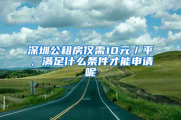 深圳公租房僅需10元／平，滿足什么條件才能申請(qǐng)呢