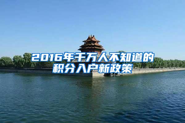 2016年千萬(wàn)人不知道的積分入戶新政策