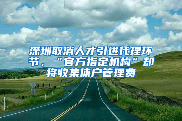 深圳取消人才引進(jìn)代理環(huán)節(jié)，“官方指定機(jī)構(gòu)”卻將收集體戶管理費