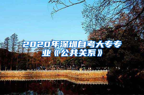 2020年深圳自考大專專業(yè)《公共關(guān)系》