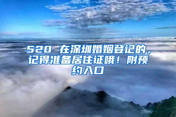 520 在深圳婚姻登記的，記得準(zhǔn)備居住證哦！附預(yù)約入口