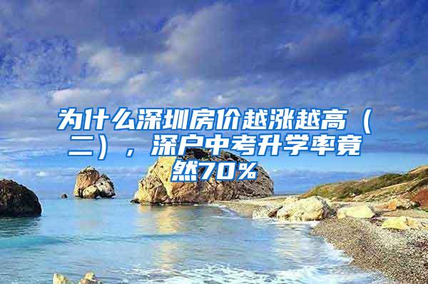 為什么深圳房?jī)r(jià)越漲越高（二），深戶中考升學(xué)率竟然70%