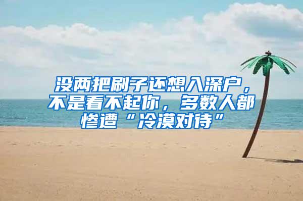 沒兩把刷子還想入深戶，不是看不起你，多數(shù)人都慘遭“冷漠對待”