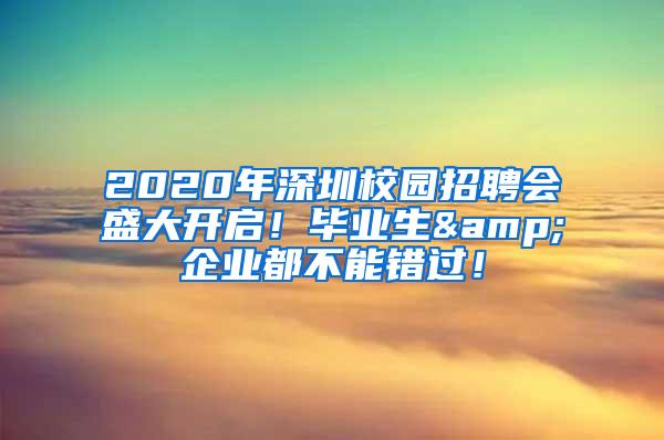 2020年深圳校園招聘會(huì)盛大開啟！畢業(yè)生&企業(yè)都不能錯(cuò)過！