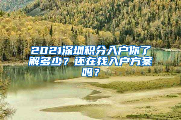 2021深圳積分入戶你了解多少？還在找入戶方案嗎？